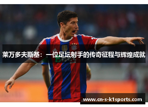 莱万多夫斯基：一位足坛射手的传奇征程与辉煌成就