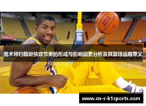 魔术师约翰逊快攻节奏的形成与影响因素分析及其篮球战略意义 魔术师约翰逊快攻节奏的形成与影响因素分析及其篮球战略意义