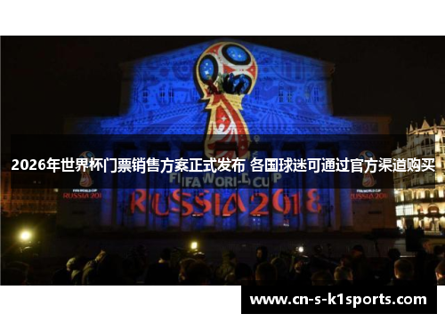 2026年世界杯门票销售方案正式发布 各国球迷可通过官方渠道购买
