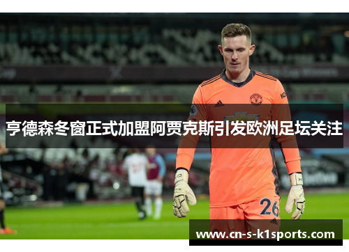 亨德森冬窗正式加盟阿贾克斯引发欧洲足坛关注