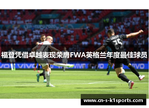 福登凭借卓越表现荣膺FWA英格兰年度最佳球员 福登凭借卓越表现荣膺FWA英格兰年度最佳球员